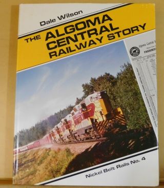 Algoma Central Railway Story,  The By Dale Wilson.  Nickel Belt Rails 4 W/ Dj