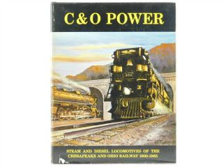 C&o Power: Steam And Diesel Locomotives Of The C&o Railway 1900 - 1965