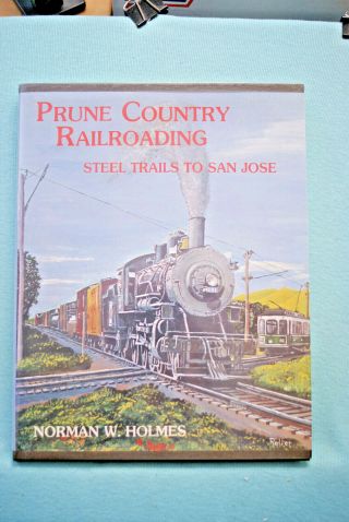 Prune Country Railroading - Steel Trails To San Jose - Norman Holmes - Hardbnd