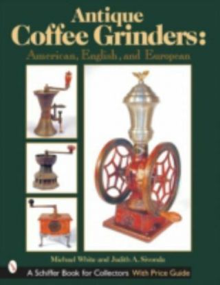 Antique Coffee Grinders: American,  English,  And European [schiffer Book For Coll