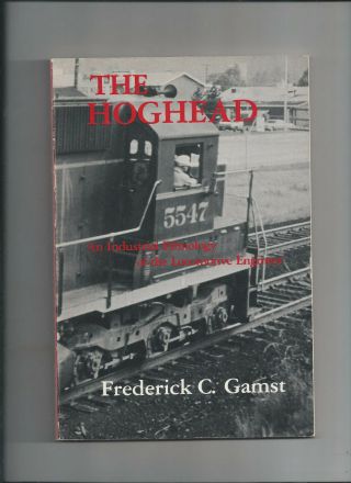 The Hoghead: Industrial Ethnology Of The Locomotive Engineer F.  C.  Gamst