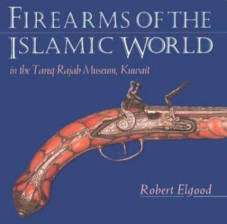 Firearms Of The Islamic World: In The Tareq Rajab Museum,  Kuwait,  Elgood,  Robert