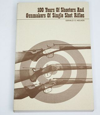 100 Years Of Shooters & Gunmakers Of Single Shot Rifles By Gerald O.  Kelver