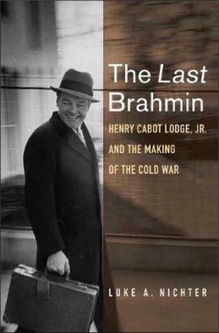 Last Brahmin: Henry Cabot Lodge Jr.  And The Making Of The Cold War By Luke A.  Ni