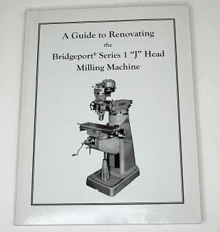 A Guide To Renovating The Bridgeport Series 1 " J " Head Milling Machine