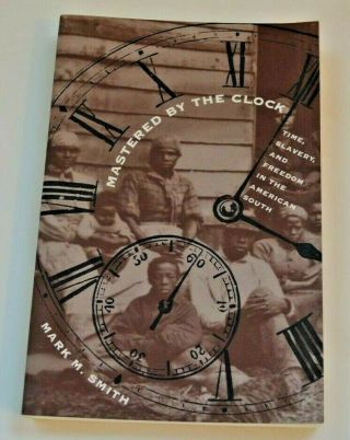 Mastered By The Clock: Time,  Slavery,  & Freedom In The American South Confederate
