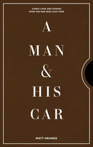 A Man & His Car: Iconic Cars And Stories From The Men Who Love Them By Hranek