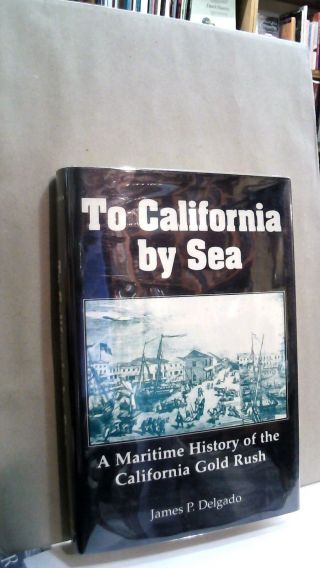 James P Delgado / To Califomia By Sea Maritime History Of The California 1st Ed