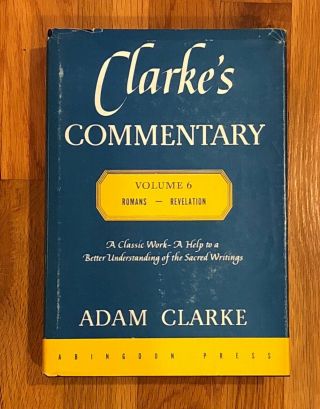 Adam Clarke’s Commentary On The Bible Vol.  6 Romans - Revelation A Classic Work