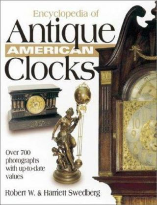 Encyclopedia Of Antique American Clocks - Robert W & Harriett Swedberg
