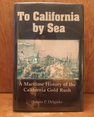 Delgado “to Califomia By Sea: Maritime History Of The California.  ” 1st Ed.  Hb