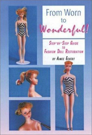 From Worn To Wonderful : A Step - By - Step Guide To Fashion Doll Restoration By.