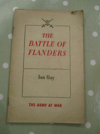 The Battle Of Flanders By Ian Hay,  The Army At War.  Hmso1941