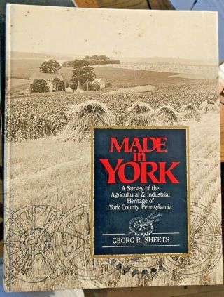 Made In York A Survey Of The Agricultural & Industrial Heritage Of York County,